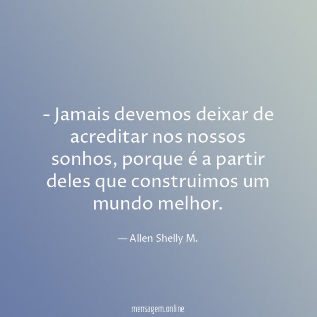 Jamais devemos deixar de acreditar nos nossos sonhos