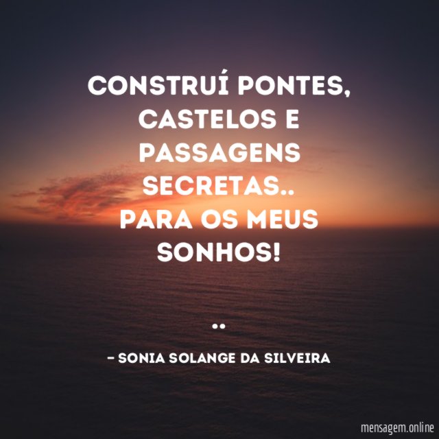 Construí pontes, castelos e passagens secretas..
para os meus sonhos!