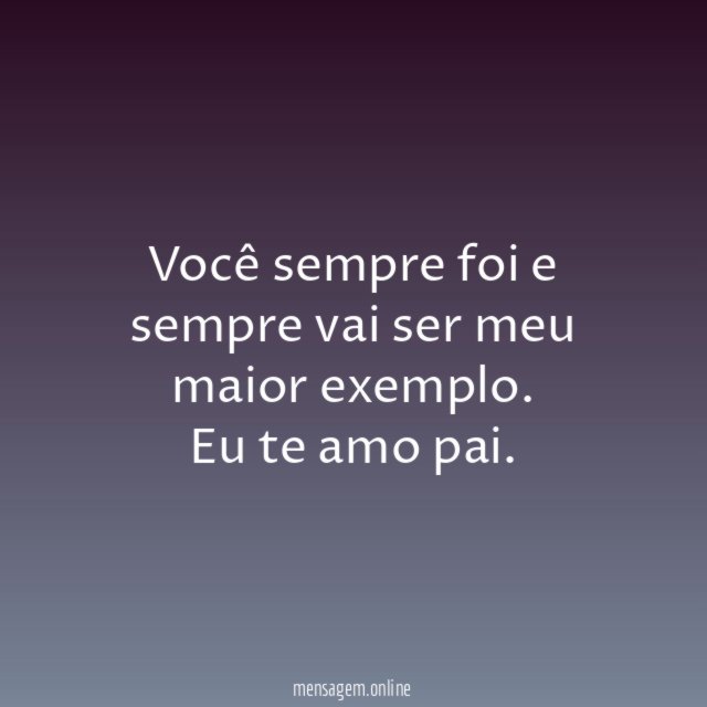 Você sempre foi e sempre vai ser meu maior exemplo