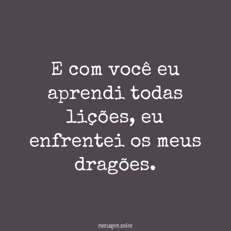 E com você eu aprendi todas lições