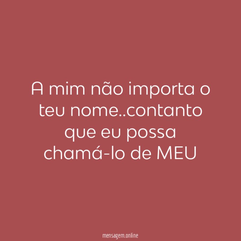 A mim não importa o teu nome