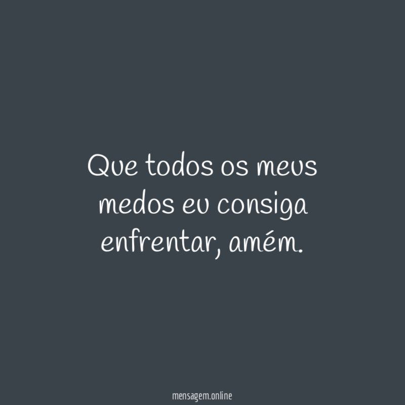 Que todos os meus medos eu consiga enfrentar