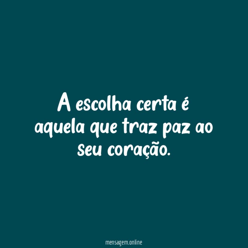 A escolha certa é aquela que traz paz ao seu coração
