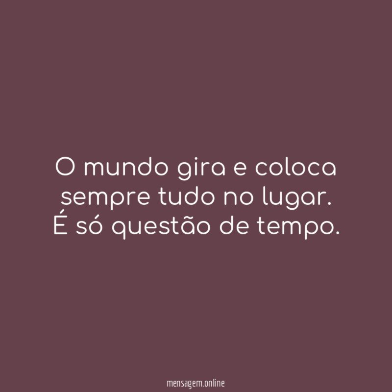 O mundo gira e coloca sempre tudo no lugar