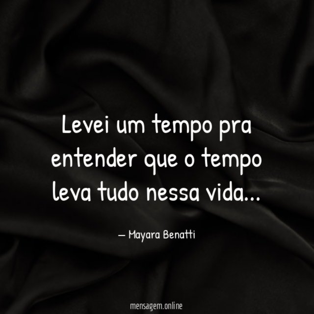 Levei um tempo pra entender que o tempo leva tudo nessa vida