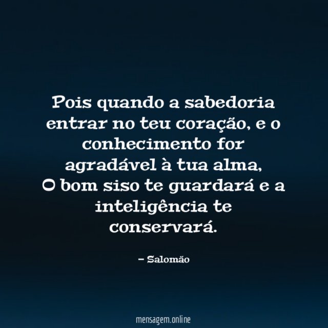 Pois quando a sabedoria entrar no teu coração
