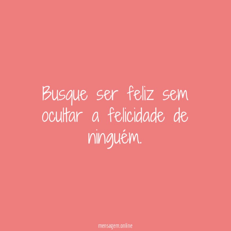 Busque ser feliz sem ocultar a felicidade de ninguém