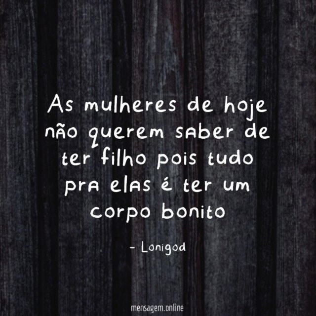 As mulheres de hoje não querem saber de
