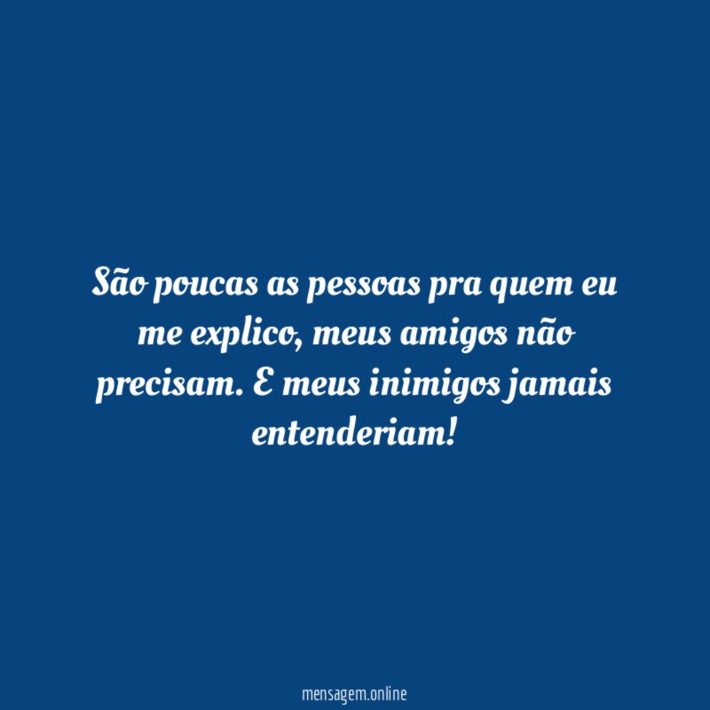 São poucas as pessoas pra quem eu me explico