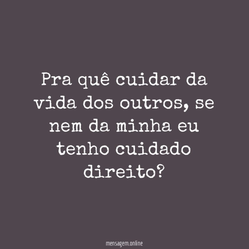 Pra quê cuidar da vida dos outros