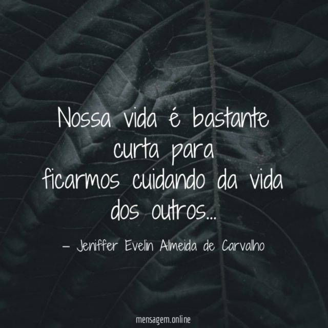 Nossa vida é bastante curta para ficarmos cuidando da vida dos outros