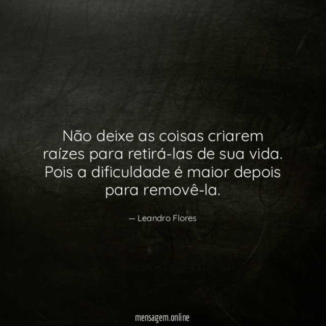 Não deixe as coisas criarem raízes para retirá-las