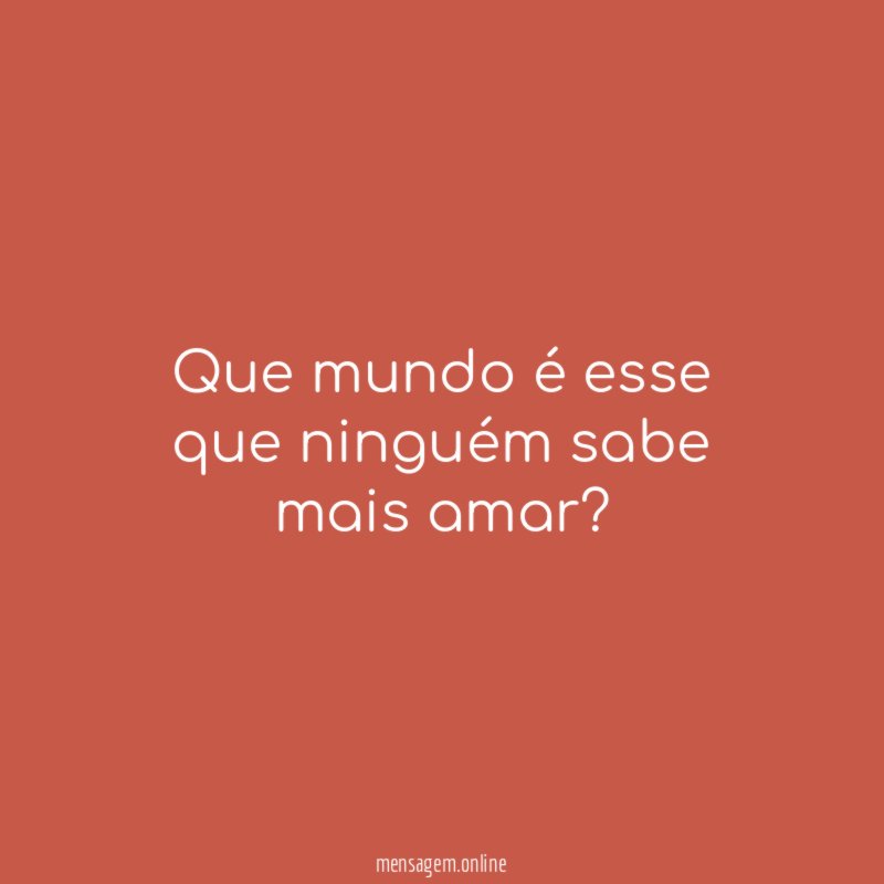 Que mundo é esse que ninguém sabe mais amar