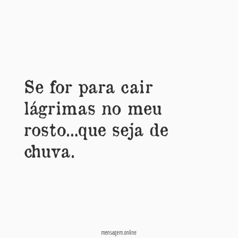 Se for para cair lágrimas no meu rosto
