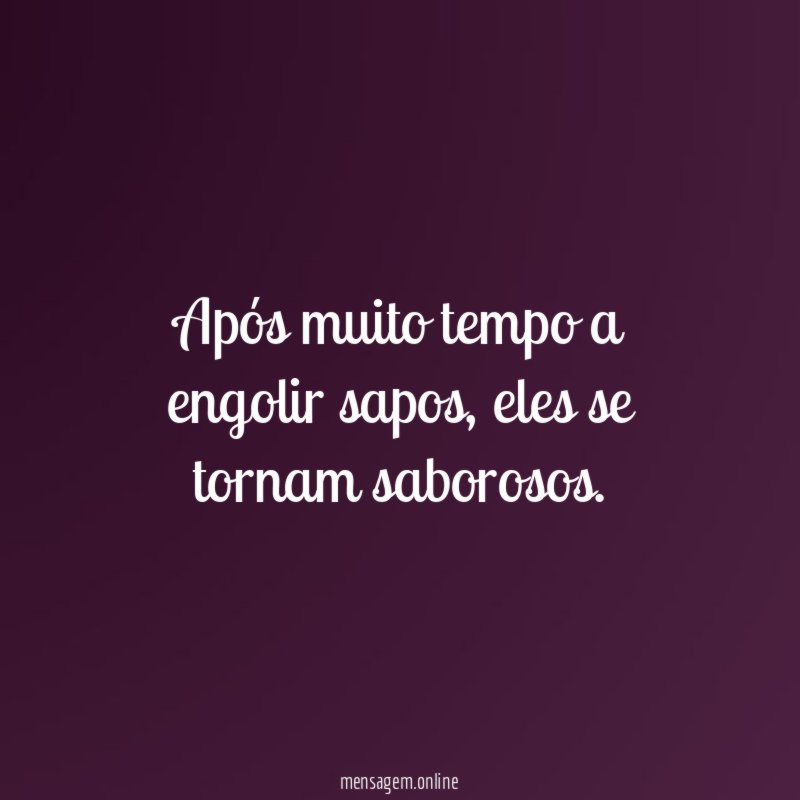 Após muito tempo a engolir sapos