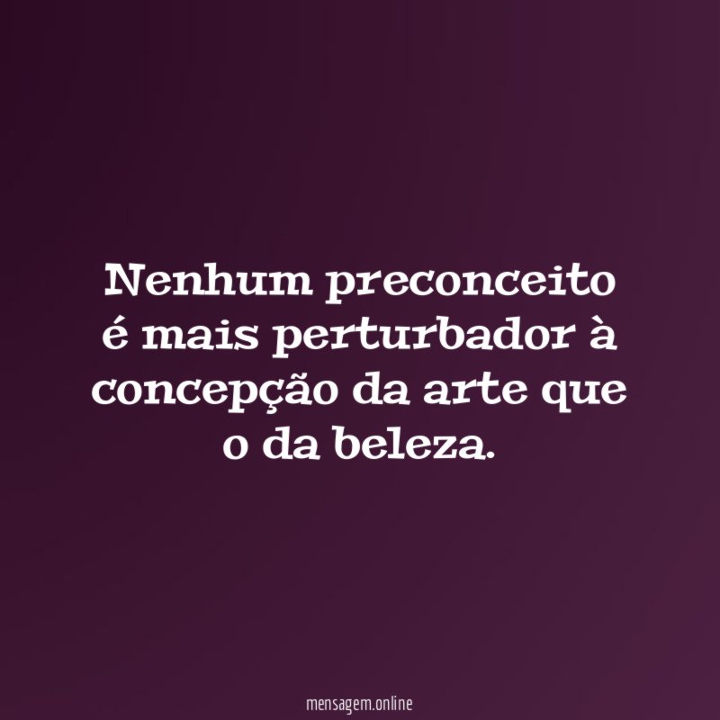 Nenhum preconceito é mais perturbador à concepção da arte que o da beleza