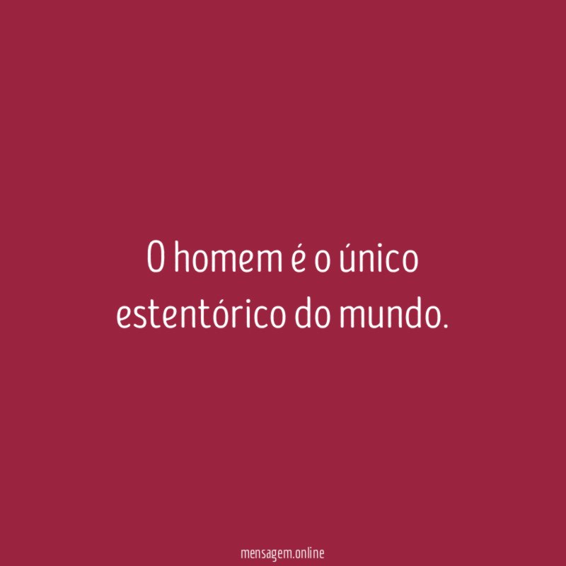 O homem é o único estentórico do mundo
