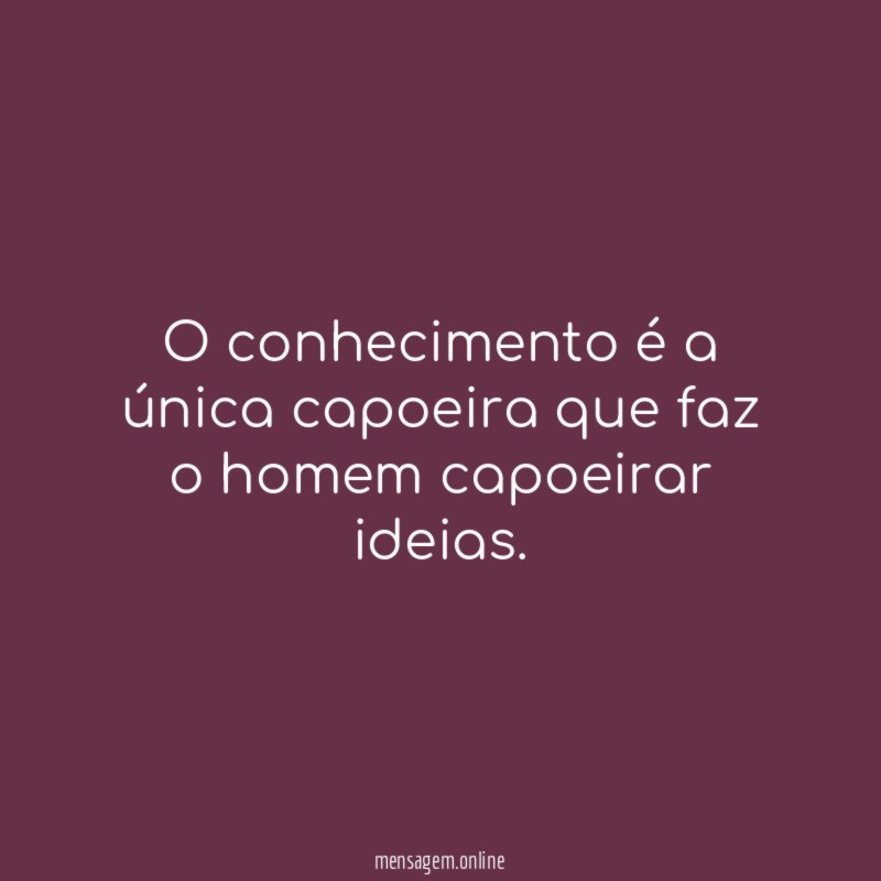 O conhecimento é a única capoeira que faz o homem capoeirar ideias