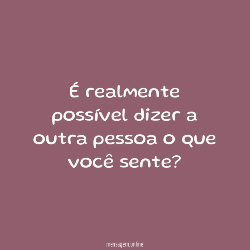 É realmente possível dizer a outra pessoa o que você sente