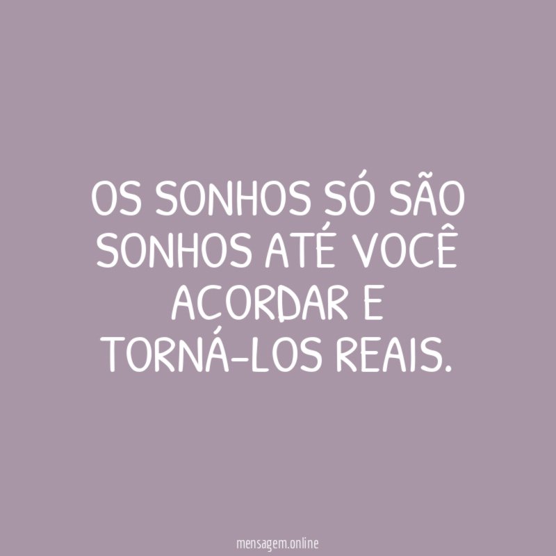Os sonhos só são sonhos até você acordar