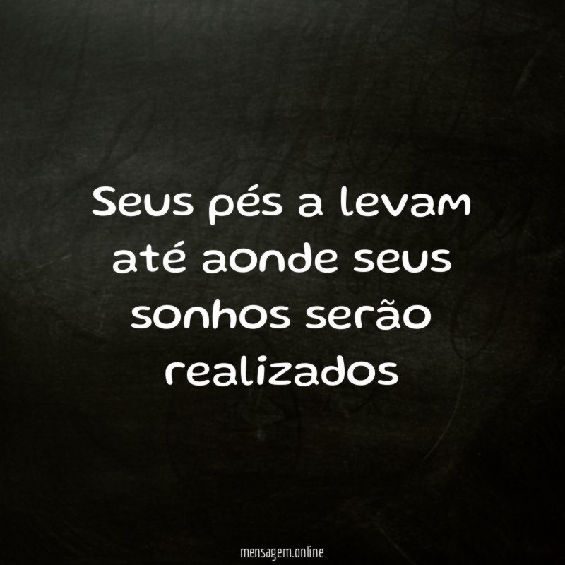 Seus pés a levam até aonde seus sonhos serão realizados