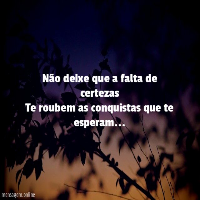 Não deixe que a falta de certezas Te roubem