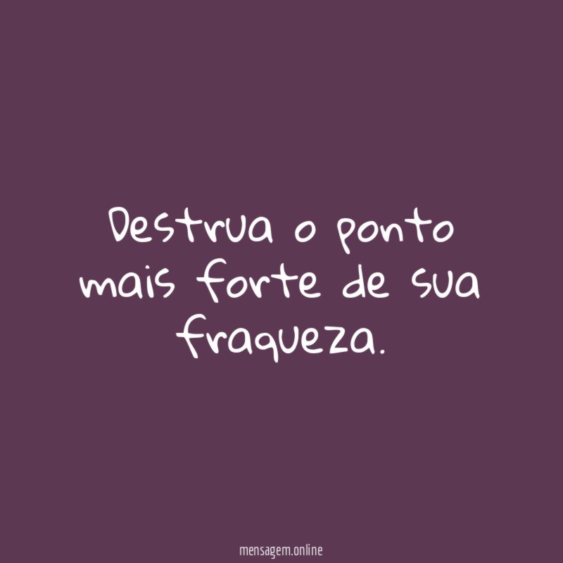 Destrua o ponto mais forte de sua fraqueza