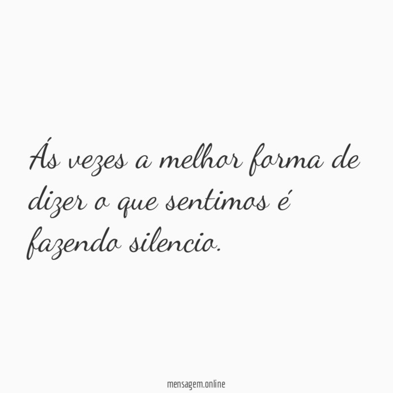Ás vezes a melhor forma de dizer o que sentimos é fazendo silencio