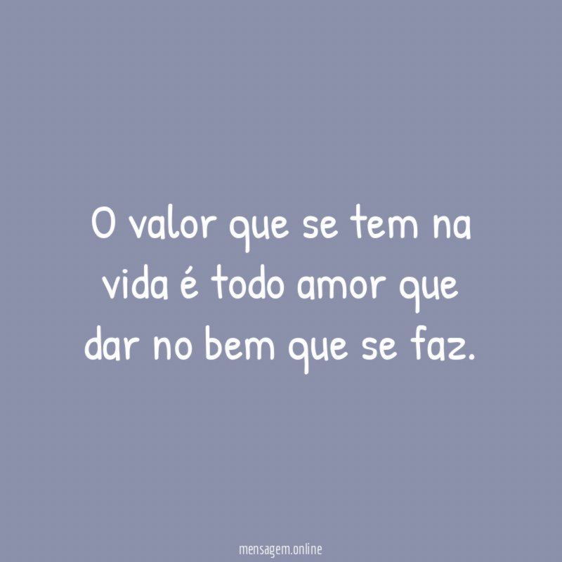 O valor que se tem na vida é