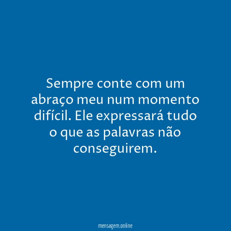 Sempre conte com um abraço meu num momento difícil