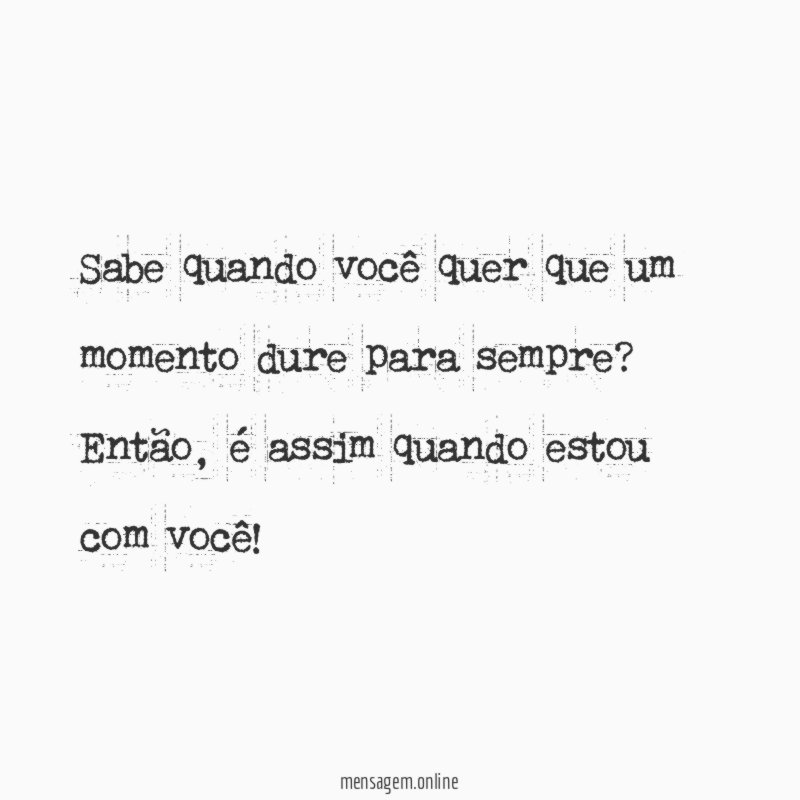 Sabe quando você quer que um momento dure para sempre