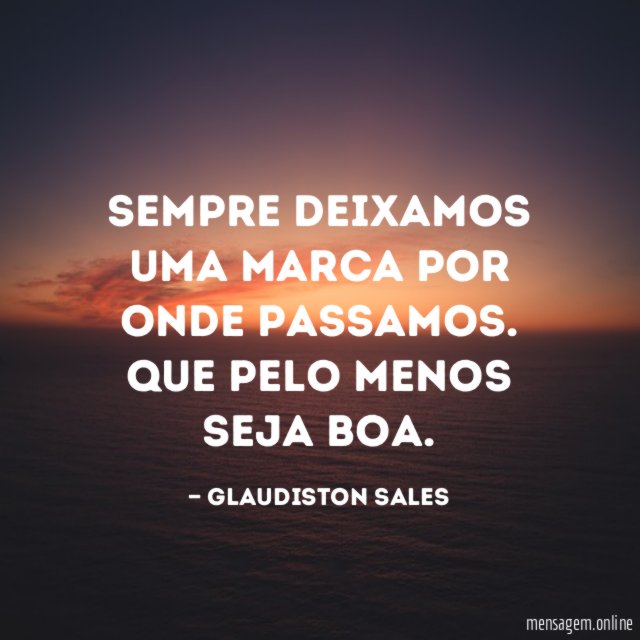 Sempre deixamos uma marca por onde passamos