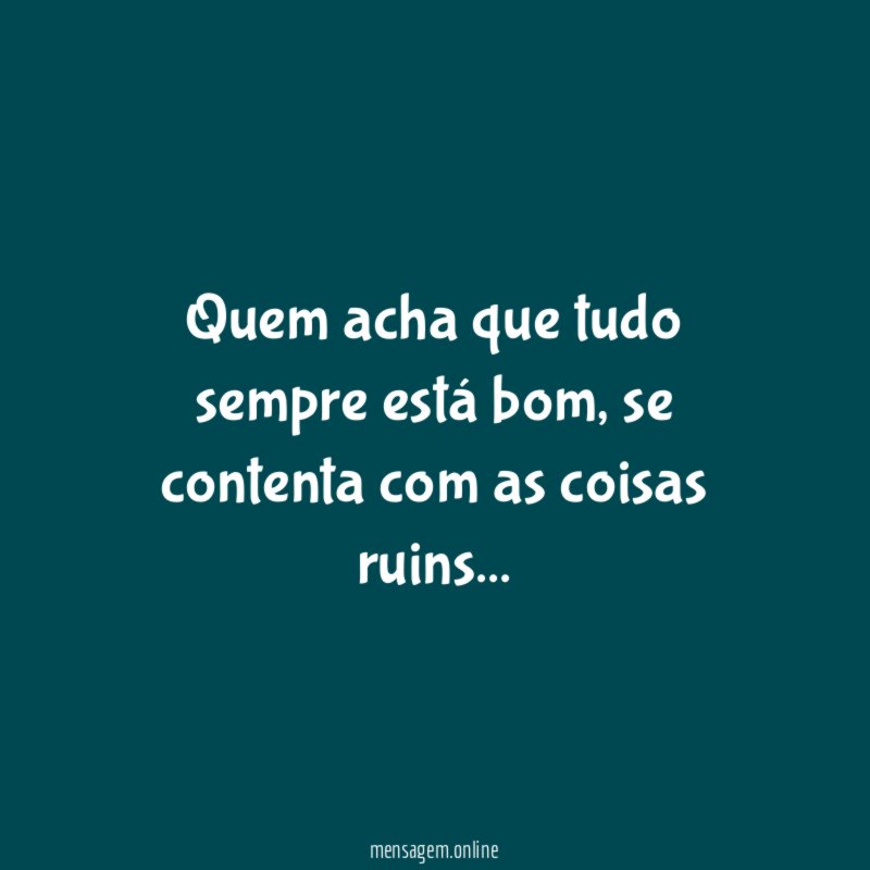 Quem acha que tudo sempre está bom