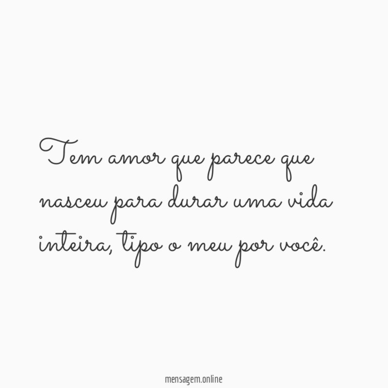 Tem amor que parece que nasceu para durar uma vida inteira