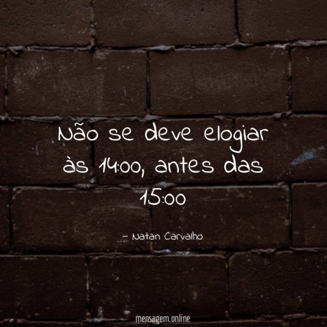 Não se deve elogiar às 14
