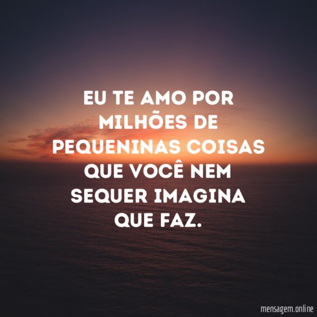 Eu te amo por milhões de pequeninas coisas