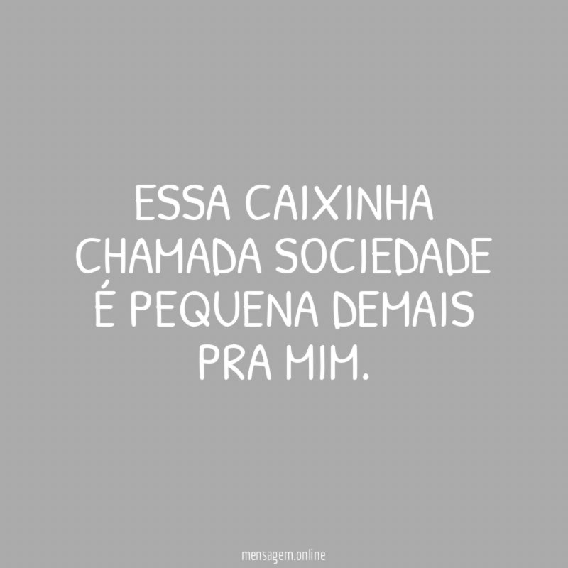 Essa caixinha chamada sociedade é pequena demais pra mim