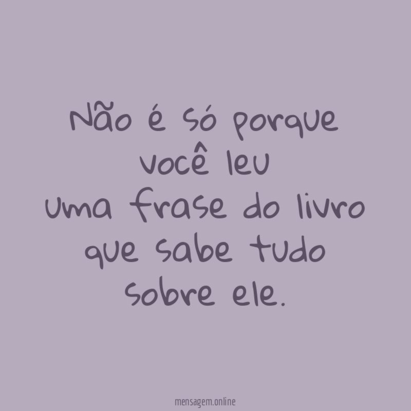 Não é só porque você leu uma frase do livro que