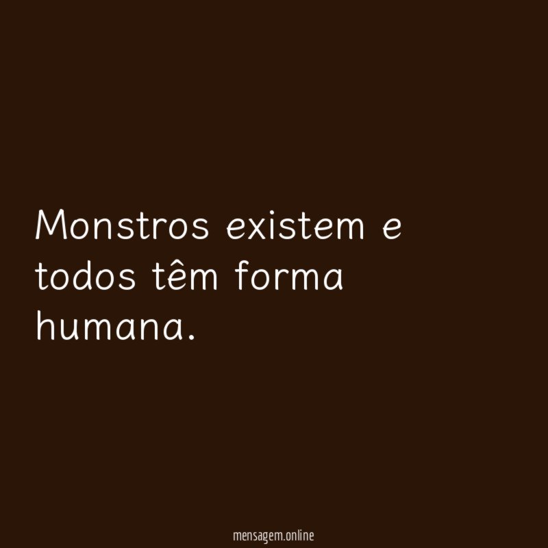 Monstros existem e todos têm forma humana