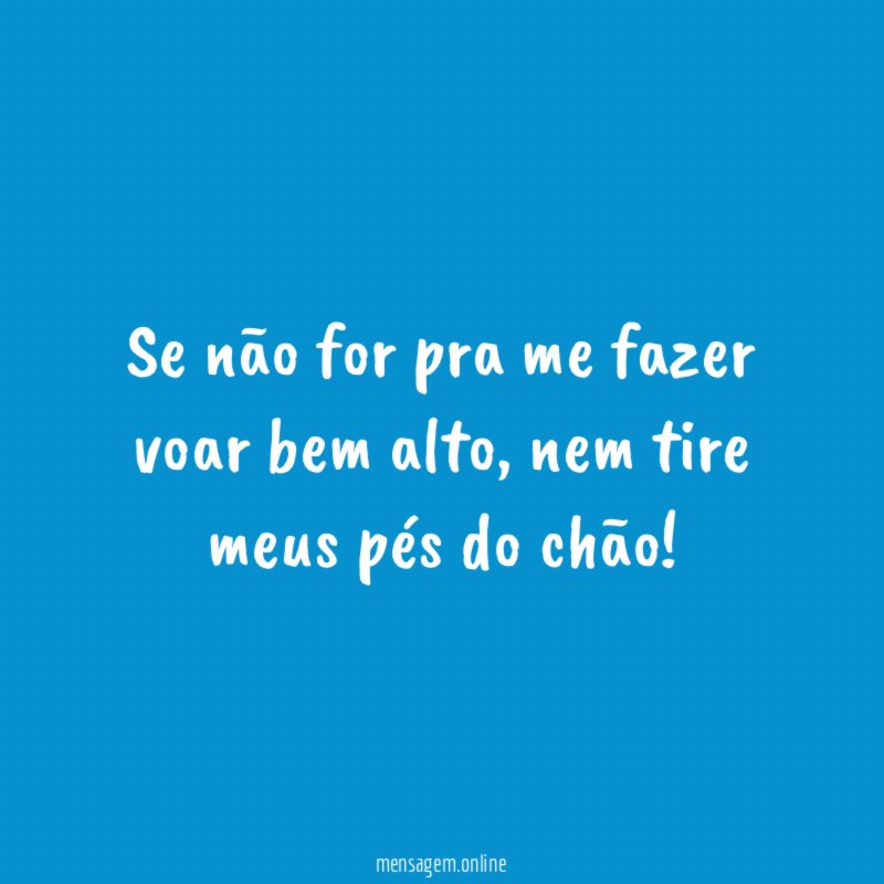 Se não for pra me fazer voar bem alto