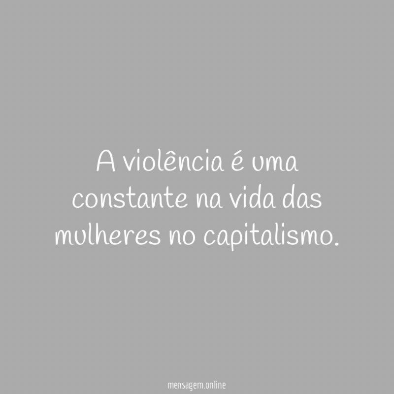 A violência é uma constante na vida das mulheres no capitalismo