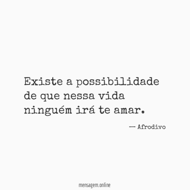 Existe a possibilidade de que nessa vida ninguém irá te amar