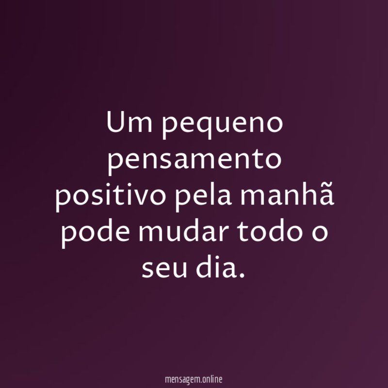 Um pequeno pensamento positivo pela manhã pode mudar todo o seu dia