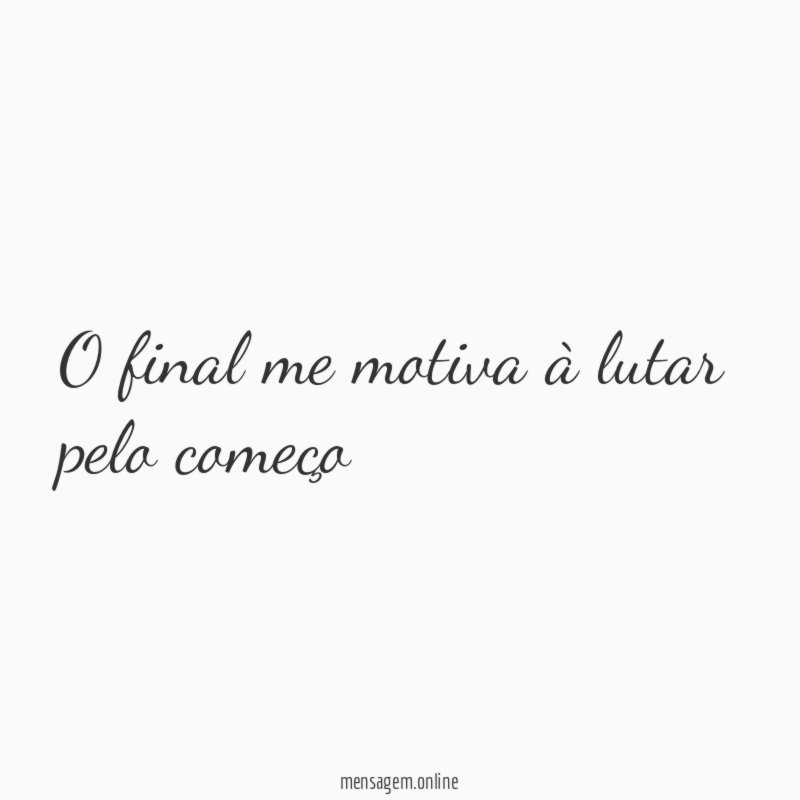 O final me motiva à lutar pelo começo