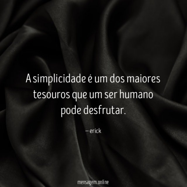A simplicidade é um dos maiores tesouros que um ser humano pode desfrutar