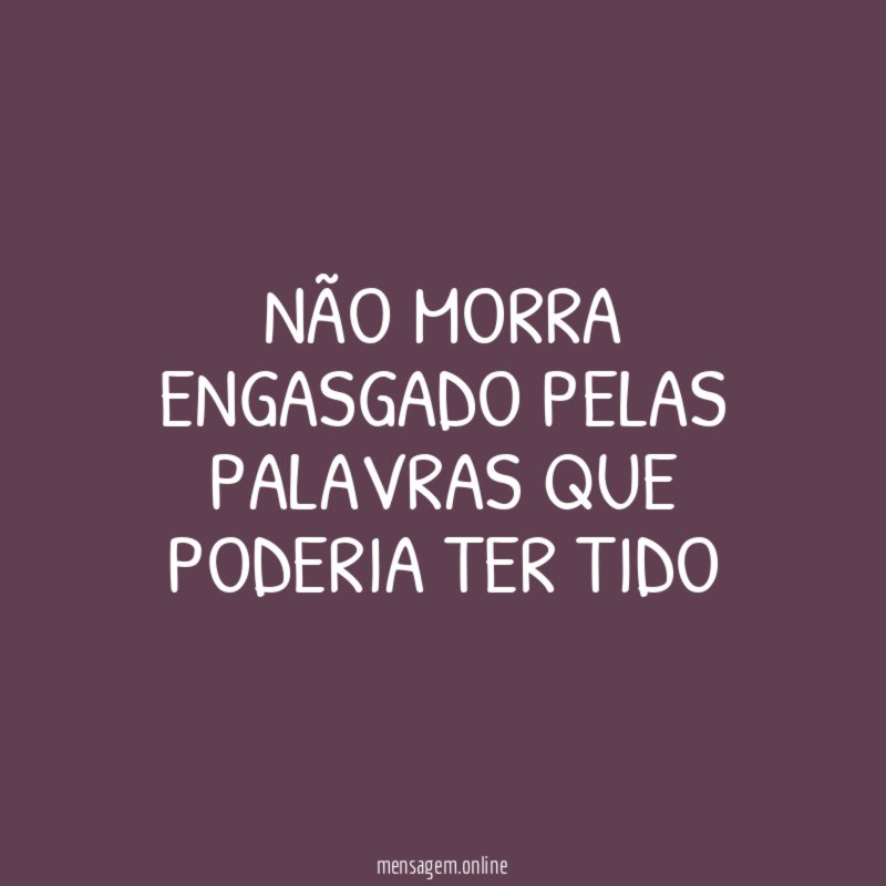 Não morra engasgado pelas palavras que poderia ter tido