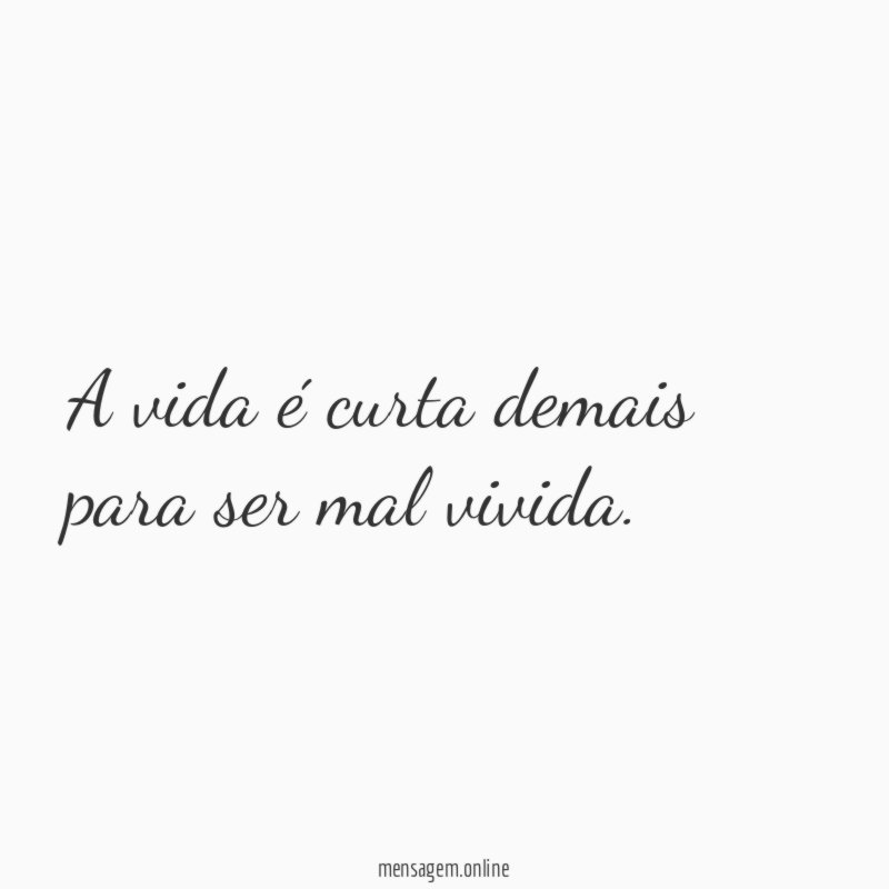 A vida é curta demais para ser mal vivida