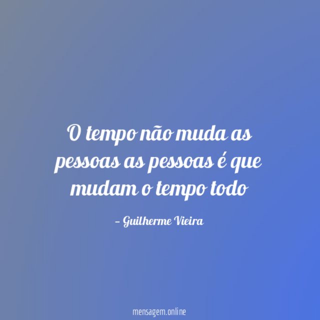 o tempo não muda as pessoas as pessoas