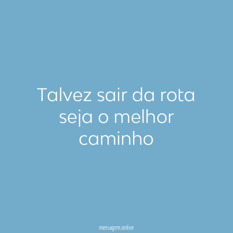 talvez sair da rota seja o melhor caminho"