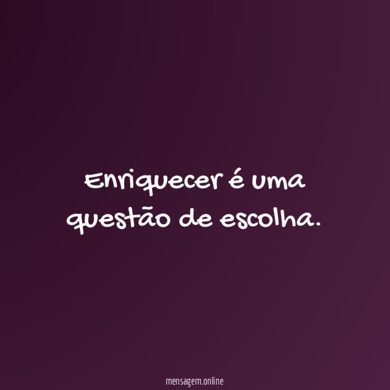 Enriquecer é uma questão de escolha